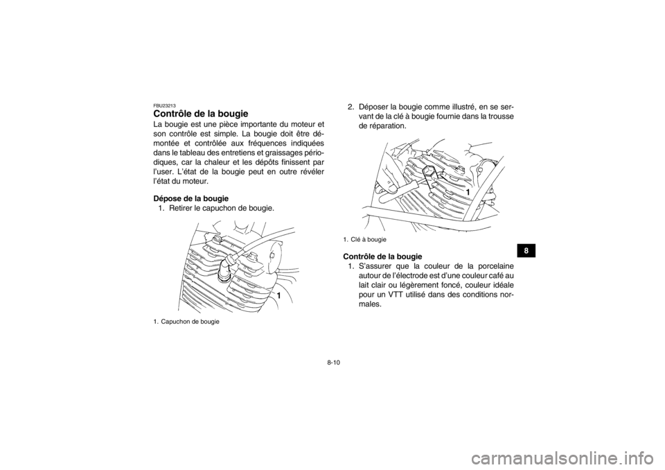 YAMAHA YFM350R 2013  Notices Demploi (in French) 8-10
8
FBU23213Contrôle de la bougie La bougie est une pièce importante du moteur et
son contrôle est simple. La bougie doit être dé-
montée et contrôlée aux fréquences indiquées
dans le tab