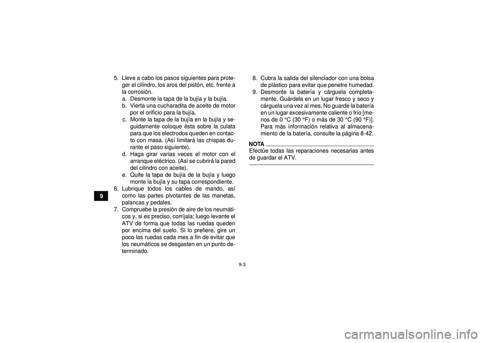 YAMAHA YFM350R 2012 Manuale de Empleo (in Spanish) 9-3
95. Lleve a cabo los pasos siguientes para prote-
ger el cilindro, los aros del pist ón, etc. frente a
la corrosió n.
a. Desmonte la tapa de la buj ía y la buj ía.
b. Vierta una cucharadita de YAMAHA YFM350R 2012 Manuale de Empleo (in Spanish) 9-3
95. Lleve a cabo los pasos siguientes para prote-
ger el cilindro, los aros del pist ón, etc. frente a
la corrosió n.
a. Desmonte la tapa de la buj ía y la buj ía.
b. Vierta una cucharadita de
