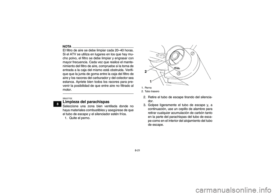 YAMAHA YFM350R 2011  Manuale de Empleo (in Spanish) 8-21
8
NOTAEl filtro de aire se debe limpiar cada 20–40 horas.
Si el ATV se utiliza en lugares en los que hay mu-
cho polvo, el filtro se debe limpiar y engrasar con
mayor frecuencia. Cada vez que r