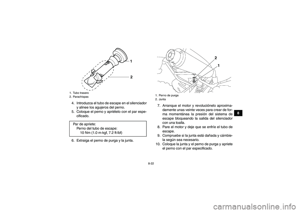 YAMAHA YFM350R 2011  Manuale de Empleo (in Spanish) 8-22
8 4. Introduzca el tubo de escape en el silenciador
y alinee los agujeros del perno.
5. Coloque el perno y apriételo con el par espe-
cificado.
6. Extraiga el perno de purga y la junta.7. Arranq