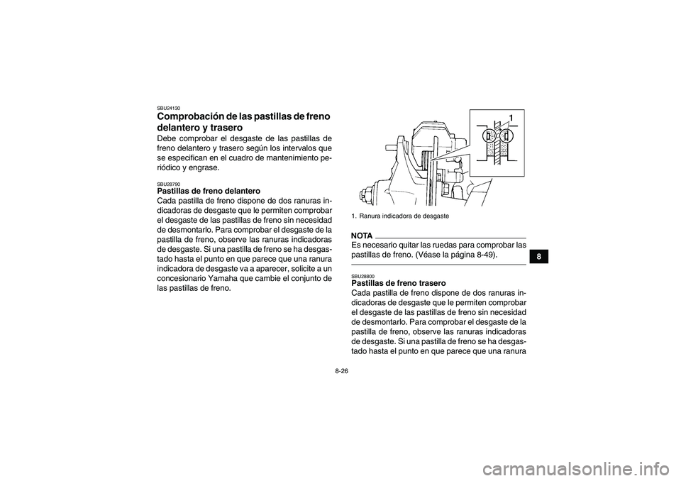 YAMAHA YFM350R 2011 Manuale de Empleo (in Spanish) 8-26
8
SBU24130Comprobación de las pastillas de freno
delantero y trasero Debe comprobar el desgaste de las pastillas de
freno delantero y trasero según los intervalos que
se especifican en el cuad YAMAHA YFM350R 2011 Manuale de Empleo (in Spanish) 8-26
8
SBU24130Comprobación de las pastillas de freno
delantero y trasero Debe comprobar el desgaste de las pastillas de
freno delantero y trasero según los intervalos que
se especifican en el cuad