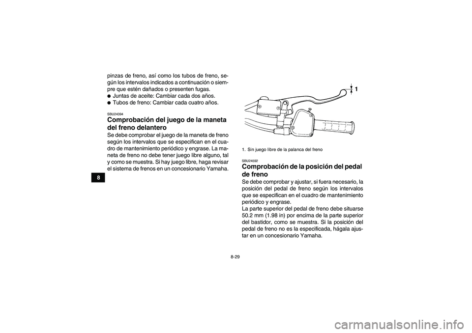 YAMAHA YFM350R 2011 Manuale de Empleo (in Spanish) 8-29
8pinzas de freno, así como los tubos de freno, se-
gún los intervalos indicados a continuación o siem-
pre que estén dañados o presenten fugas.
Juntas de aceite: Cambiar cada dos años.Tub YAMAHA YFM350R 2011 Manuale de Empleo (in Spanish) 8-29
8pinzas de freno, así como los tubos de freno, se-
gún los intervalos indicados a continuación o siem-
pre que estén dañados o presenten fugas.
Juntas de aceite: Cambiar cada dos años.Tub