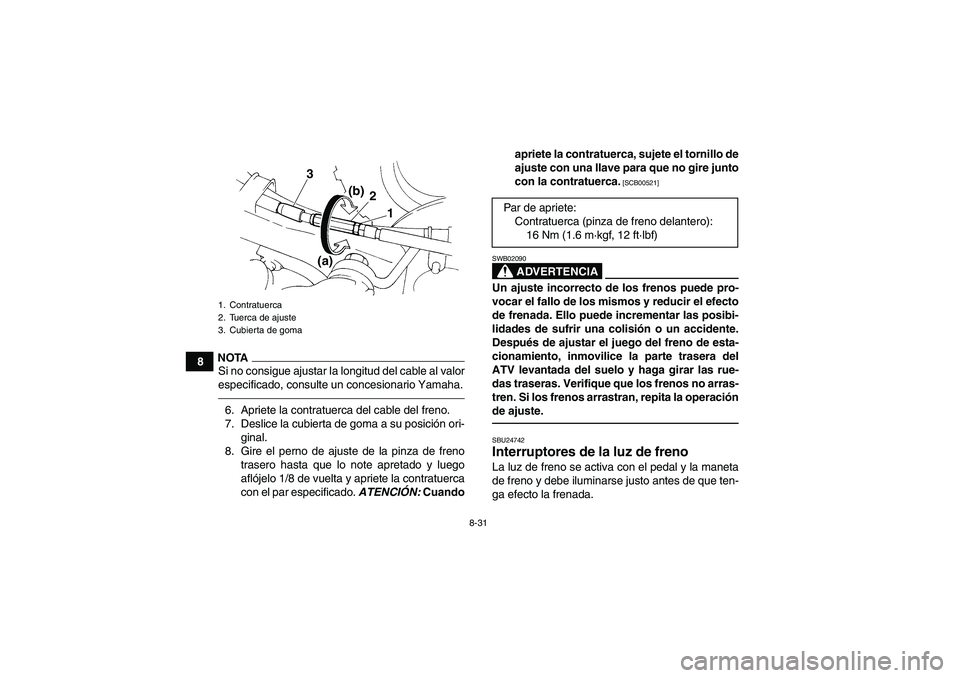 YAMAHA YFM350R 2011 Manuale de Empleo (in Spanish) 8-31
8
NOTASi no consigue ajustar la longitud del cable al valor
especificado, consulte un concesionario Yamaha.6. Apriete la contratuerca del cable del freno.
7. Deslice la cubierta de goma a su posi YAMAHA YFM350R 2011 Manuale de Empleo (in Spanish) 8-31
8
NOTASi no consigue ajustar la longitud del cable al valor
especificado, consulte un concesionario Yamaha.6. Apriete la contratuerca del cable del freno.
7. Deslice la cubierta de goma a su posi