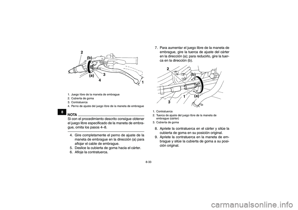 YAMAHA YFM350R 2011 Manuale de Empleo (in Spanish) 8-33
8
NOTASi con el procedimiento descrito consigue obtener
el juego libre especificado de la maneta de embra-
gue, omita los pasos 4–8.4. Gire completamente el perno de ajuste de la
maneta de embr YAMAHA YFM350R 2011 Manuale de Empleo (in Spanish) 8-33
8
NOTASi con el procedimiento descrito consigue obtener
el juego libre especificado de la maneta de embra-
gue, omita los pasos 4–8.4. Gire completamente el perno de ajuste de la
maneta de embr