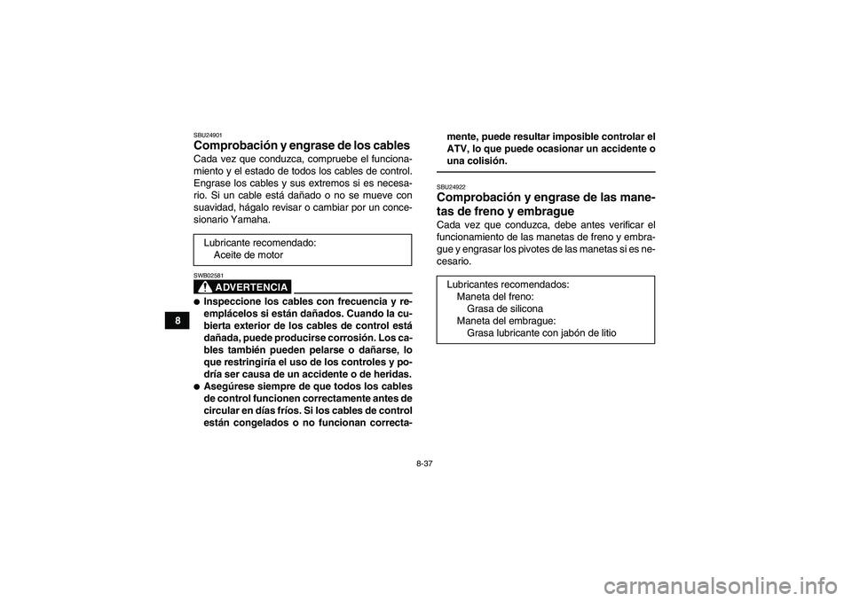 YAMAHA YFM350R 2011  Manuale de Empleo (in Spanish) 8-37
8
SBU24901Comprobación y engrase de los cables Cada vez que conduzca, compruebe el funciona-
miento y el estado de todos los cables de control.
Engrase los cables y sus extremos si es necesa-
ri