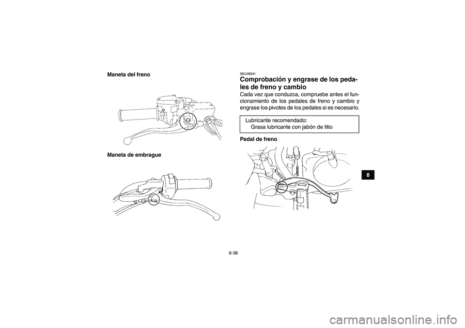 YAMAHA YFM350R 2011  Manuale de Empleo (in Spanish) 8-38
8 Maneta del freno
Maneta de embrague
SBU28841Comprobación y engrase de los peda-
les de freno y cambio Cada vez que conduzca, compruebe antes el fun-
cionamiento de los pedales de freno y cambi