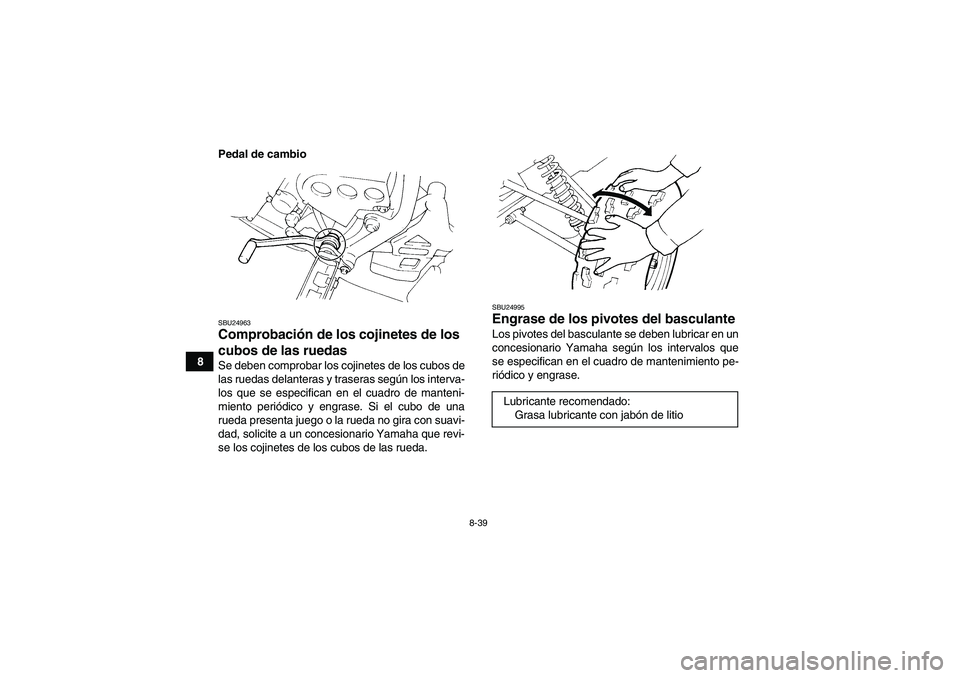 YAMAHA YFM350R 2011  Manuale de Empleo (in Spanish) 8-39
8Pedal de cambio
SBU24963Comprobación de los cojinetes de los 
cubos de las ruedas Se deben comprobar los cojinetes de los cubos de
las ruedas delanteras y traseras según los interva-
los que s