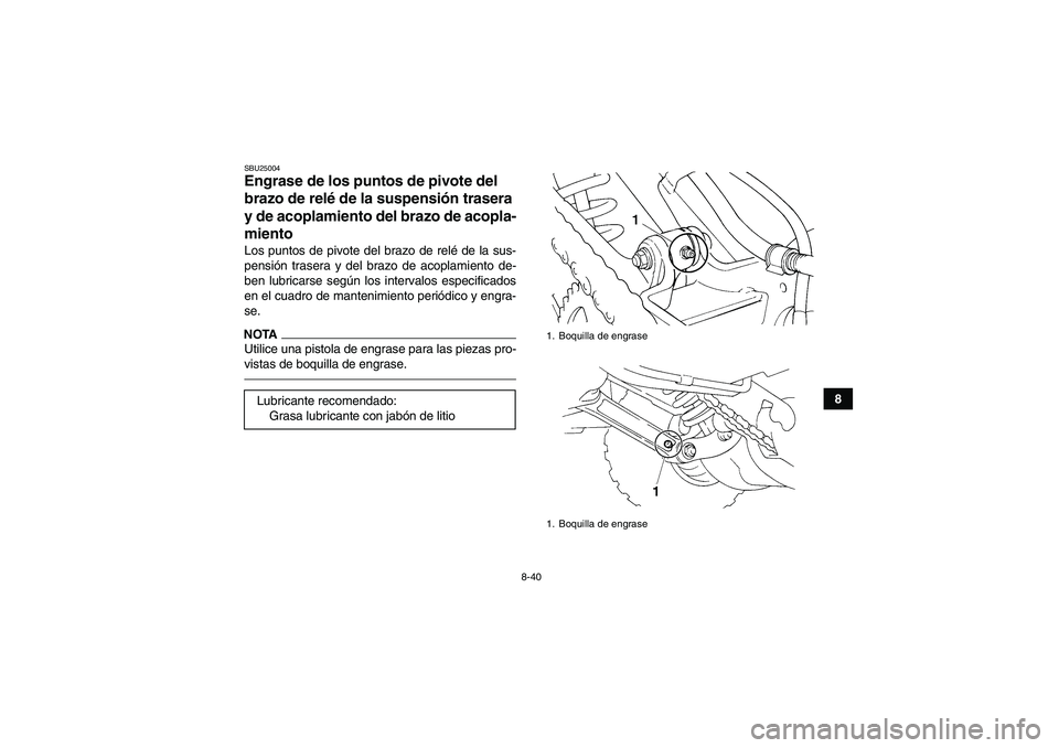 YAMAHA YFM350R 2011  Manuale de Empleo (in Spanish) 8-40
8
SBU25004Engrase de los puntos de pivote del 
brazo de relé de la suspensión trasera 
y de acoplamiento del brazo de acopla-
miento Los puntos de pivote del brazo de relé de la sus-
pensión 