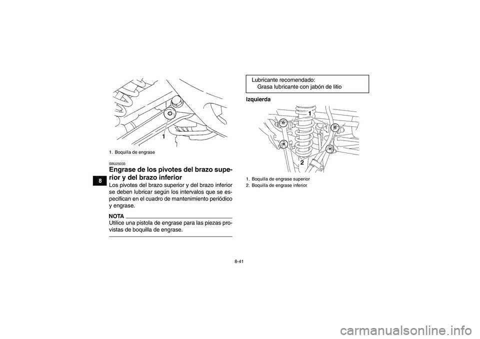 YAMAHA YFM350R 2011  Manuale de Empleo (in Spanish) 8-41
8
SBU25033Engrase de los pivotes del brazo supe-
rior y del brazo inferior Los pivotes del brazo superior y del brazo inferior
se deben lubricar según los intervalos que se es-
pecifican en el c