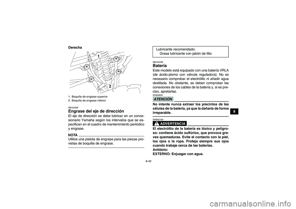 YAMAHA YFM350R 2011  Manuale de Empleo (in Spanish) 8-42
8 Derecha
SBU25092Engrase del eje de dirección El eje de dirección se debe lubricar en un conce-
sionario Yamaha según los intervalos que se es-
pecifican en el cuadro de mantenimiento periód