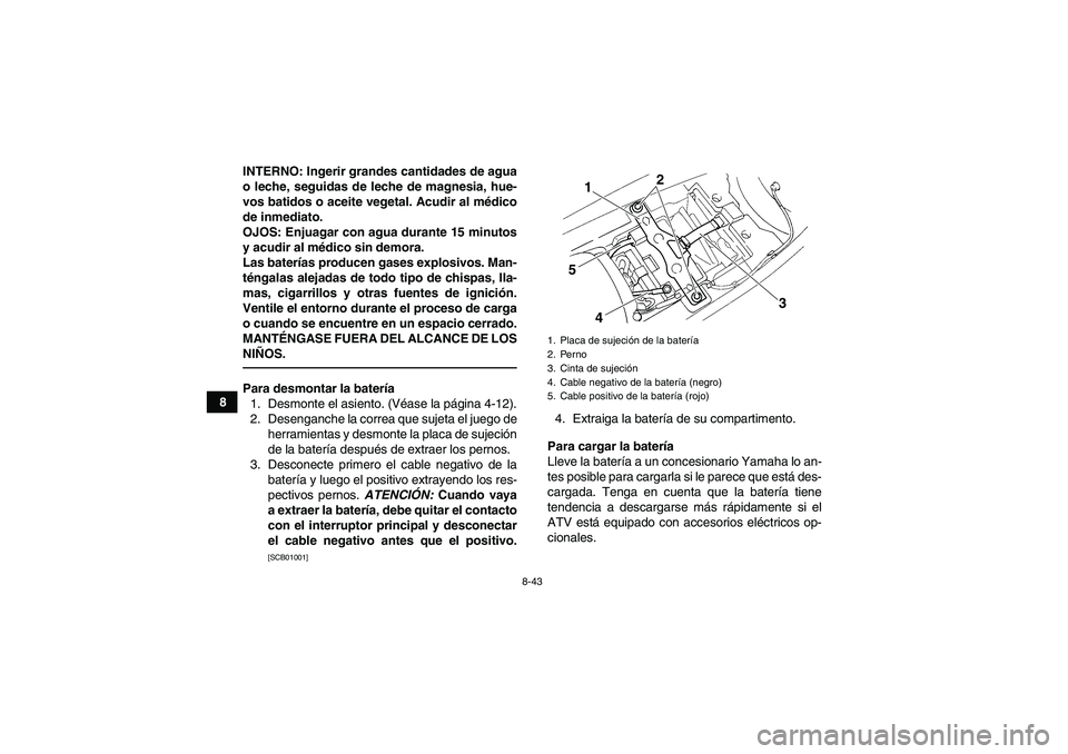 YAMAHA YFM350R 2011  Manuale de Empleo (in Spanish) 8-43
8INTERNO: Ingerir grandes cantidades de agua
o leche, seguidas de leche de magnesia, hue-
vos batidos o aceite vegetal. Acudir al médico
de inmediato.
OJOS: Enjuagar con agua durante 15 minutos
