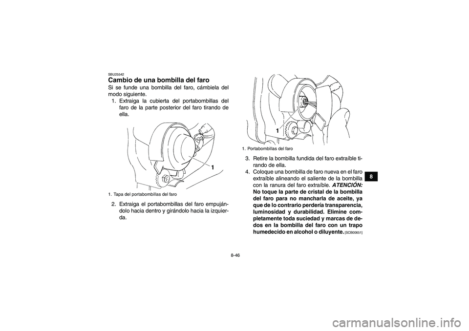 YAMAHA YFM350R 2011  Manuale de Empleo (in Spanish) 8-46
8
SBU25542Cambio de una bombilla del faro Si se funde una bombilla del faro, cámbiela del
modo siguiente.
1. Extraiga la cubierta del portabombillas del
faro de la parte posterior del faro tiran