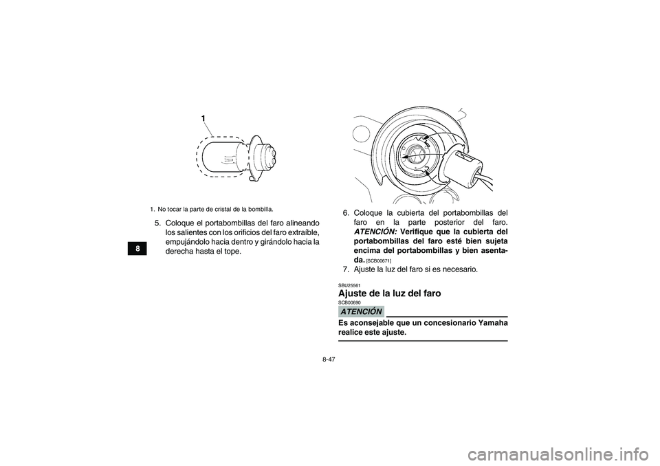 YAMAHA YFM350R 2011  Manuale de Empleo (in Spanish) 8-47
85. Coloque el portabombillas del faro alineando
los salientes con los orificios del faro extraíble,
empujándolo hacia dentro y girándolo hacia la
derecha hasta el tope.6. Coloque la cubierta 