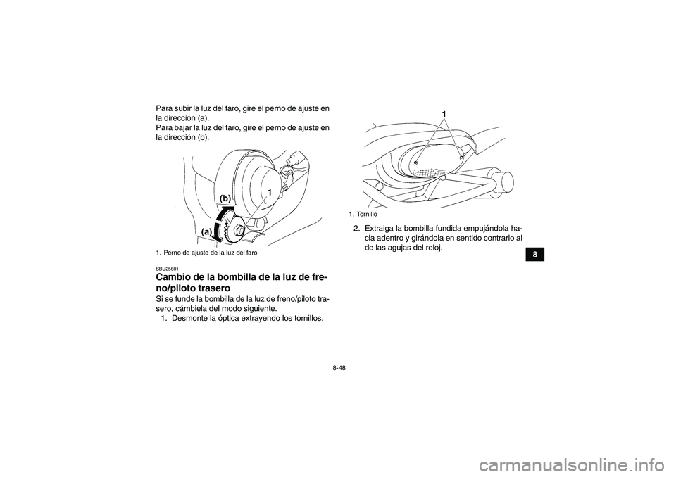 YAMAHA YFM350R 2011  Manuale de Empleo (in Spanish) 8-48
8 Para subir la luz del faro, gire el perno de ajuste en
la dirección (a).
Para bajar la luz del faro, gire el perno de ajuste en
la dirección (b).
SBU25601Cambio de la bombilla de la luz de fr