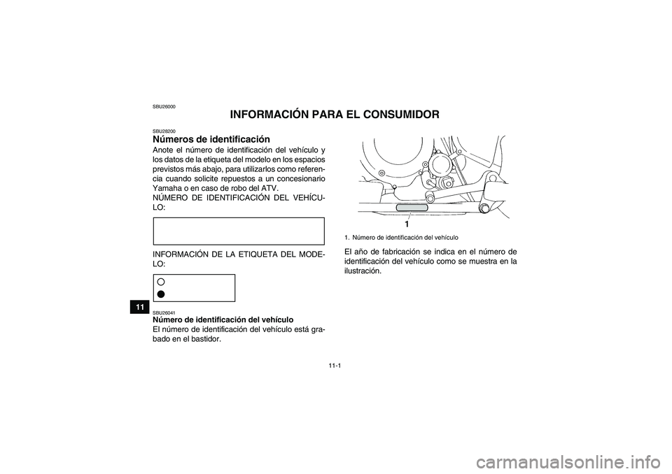 YAMAHA YFM350R 2011  Manuale de Empleo (in Spanish) 11-1
11
SBU26000
INFORMACIÓN PARA EL CONSUMIDOR
SBU28200Números de identificación Anote el número de identificación del vehículo y
los datos de la etiqueta del modelo en los espacios
previstos m