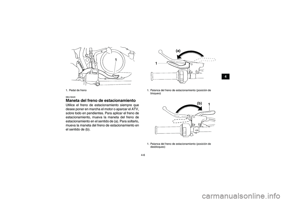 YAMAHA YFM350R 2011  Manuale de Empleo (in Spanish) 4-6
4
SBU18520Maneta del freno de estacionamiento Utilice el freno de estacionamiento siempre que
desee poner en marcha el motor o aparcar el ATV,
sobre todo en pendientes. Para aplicar el freno de
es