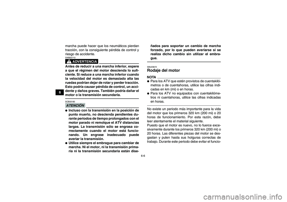 YAMAHA YFM350R 2011  Manuale de Empleo (in Spanish) 6-6
6marcha puede hacer que los neumáticos pierdan
tracción, con la consiguiente pérdida de control y
riesgo de accidente.
ADVERTENCIA
SWB00710Antes de reducir a una marcha inferior, espere
a que e