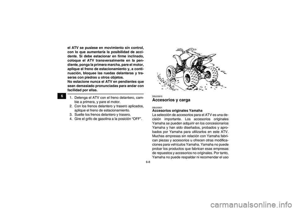 YAMAHA YFM350R 2011  Manuale de Empleo (in Spanish) 6-8
6el ATV se pusiese en movimiento sin control,
con lo que aumentaría la posibilidad de acci-
dente. Si debe estacionar en firme inclinado,
coloque el ATV transversalmente en la pen-
diente, ponga 