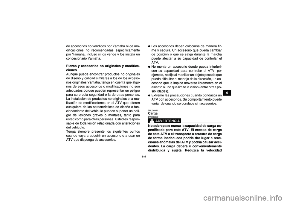 YAMAHA YFM350R 2011  Manuale de Empleo (in Spanish) 6-9
6 de accesorios no vendidos por Yamaha ni de mo-
dificaciones no recomendadas específicamente
por Yamaha, incluso si los vende y los instala un
concesionario Yamaha.
Piezas y accesorios no origin