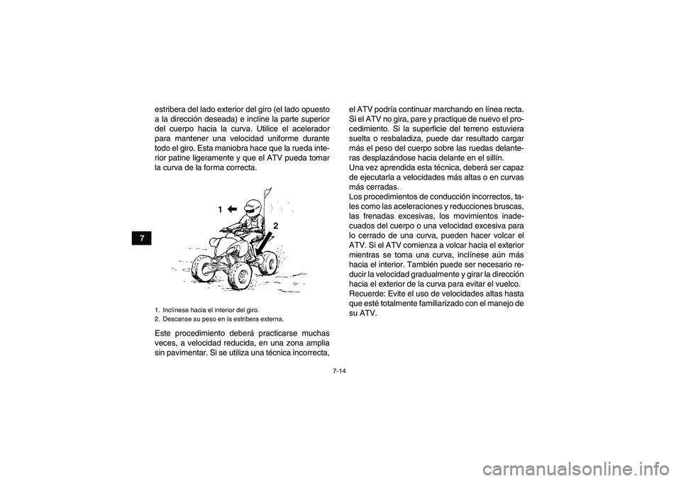 YAMAHA YFM350R 2011 Manuale de Empleo (in Spanish) 7-14
7estribera del lado exterior del giro (el lado opuesto
a la dirección deseada) e incline la parte superior
del cuerpo hacia la curva. Utilice el acelerador
para mantener una velocidad uniforme d YAMAHA YFM350R 2011 Manuale de Empleo (in Spanish) 7-14
7estribera del lado exterior del giro (el lado opuesto
a la dirección deseada) e incline la parte superior
del cuerpo hacia la curva. Utilice el acelerador
para mantener una velocidad uniforme d