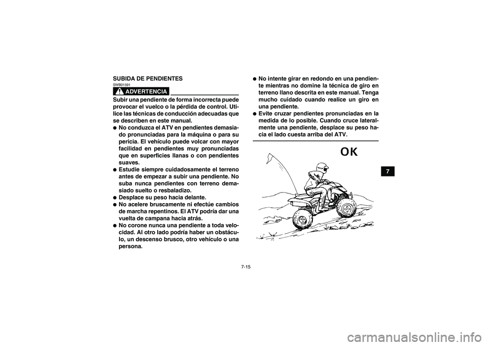 YAMAHA YFM350R 2011 Manuale de Empleo (in Spanish) 7-15
7 SUBIDA DE PENDIENTES
ADVERTENCIA
SWB01591Subir una pendiente de forma incorrecta puede
provocar el vuelco o la pérdida de control. Uti-
lice las técnicas de conducción adecuadas que
se descr YAMAHA YFM350R 2011 Manuale de Empleo (in Spanish) 7-15
7 SUBIDA DE PENDIENTES
ADVERTENCIA
SWB01591Subir una pendiente de forma incorrecta puede
provocar el vuelco o la pérdida de control. Uti-
lice las técnicas de conducción adecuadas que
se descr