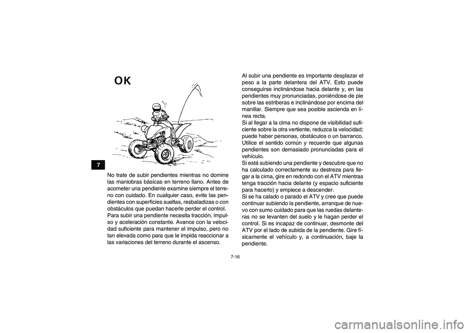 YAMAHA YFM350R 2011 Manuale de Empleo (in Spanish) 7-16
7
No trate de subir pendientes mientras no domine
las maniobras básicas en terreno llano. Antes de
acometer una pendiente examine siempre el terre-
no con cuidado. En cualquier caso, evite las p YAMAHA YFM350R 2011 Manuale de Empleo (in Spanish) 7-16
7
No trate de subir pendientes mientras no domine
las maniobras básicas en terreno llano. Antes de
acometer una pendiente examine siempre el terre-
no con cuidado. En cualquier caso, evite las p