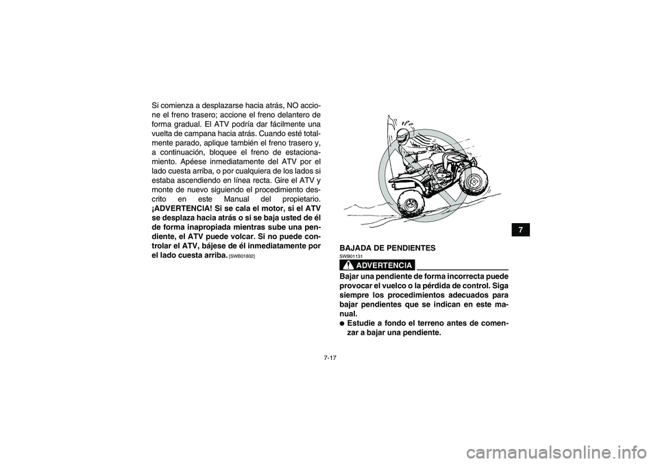 YAMAHA YFM350R 2011 Manuale de Empleo (in Spanish) 7-17
7 Si comienza a desplazarse hacia atrás, NO accio-
ne el freno trasero; accione el freno delantero de
forma gradual. El ATV podría dar fácilmente una
vuelta de campana hacia atrás. Cuando est YAMAHA YFM350R 2011 Manuale de Empleo (in Spanish) 7-17
7 Si comienza a desplazarse hacia atrás, NO accio-
ne el freno trasero; accione el freno delantero de
forma gradual. El ATV podría dar fácilmente una
vuelta de campana hacia atrás. Cuando est