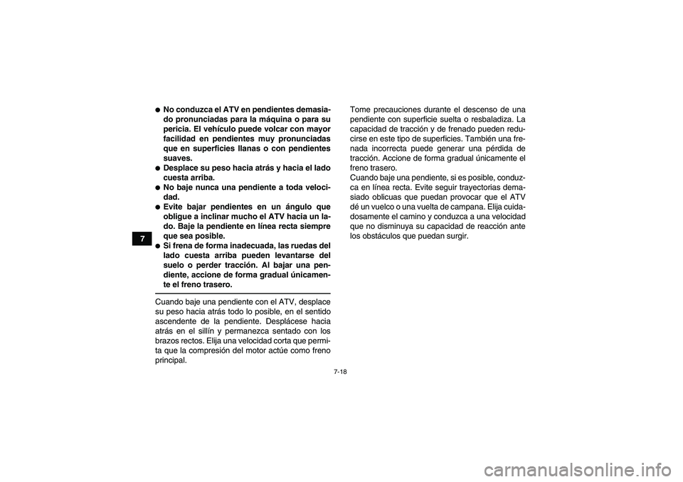 YAMAHA YFM350R 2011 Manuale de Empleo (in Spanish) 7-18
7
No conduzca el ATV en pendientes demasia-
do pronunciadas para la máquina o para su
pericia. El vehículo puede volcar con mayor
facilidad en pendientes muy pronunciadas
que en superficies ll YAMAHA YFM350R 2011 Manuale de Empleo (in Spanish) 7-18
7
No conduzca el ATV en pendientes demasia-
do pronunciadas para la máquina o para su
pericia. El vehículo puede volcar con mayor
facilidad en pendientes muy pronunciadas
que en superficies ll