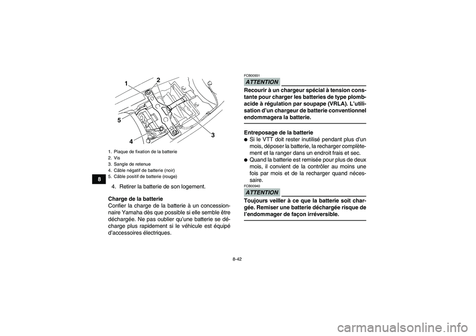 YAMAHA YFM350R 2011  Notices Demploi (in French) 8-42
8
4. Retirer la batterie de son logement.
Charge de la batterie
Confier la charge de la batterie à un concession-
naire Yamaha dès que possible si elle semble être
déchargée. Ne pas oublier 