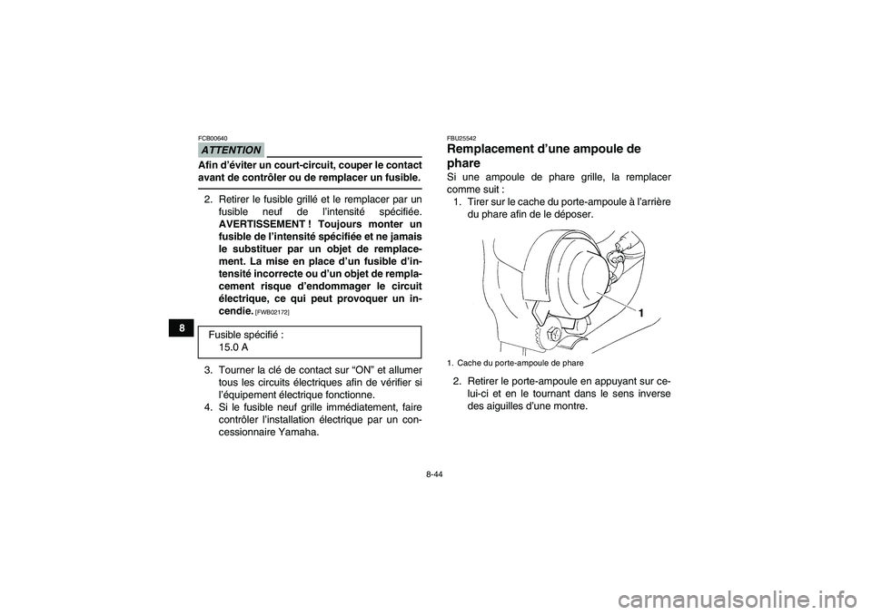 YAMAHA YFM350R 2011  Notices Demploi (in French) 8-44
8
ATTENTIONFCB00640Afin d’éviter un court-circuit, couper le contact
avant de contrôler ou de remplacer un fusible.2. Retirer le fusible grillé et le remplacer par un
fusible neuf de l’int