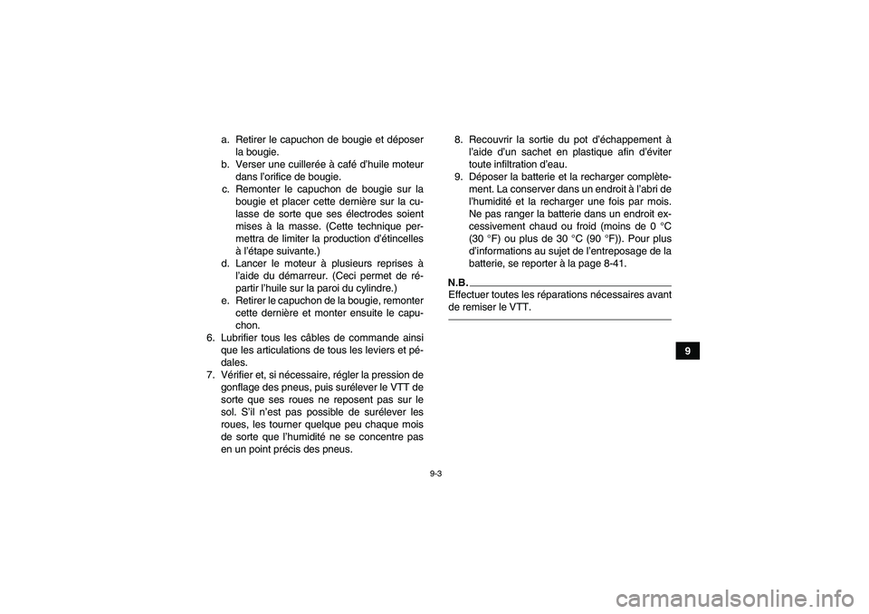 YAMAHA YFM350R 2011  Notices Demploi (in French) 9-3
9 a. Retirer le capuchon de bougie et déposer
la bougie.
b. Verser une cuillerée à café d’huile moteur
dans l’orifice de bougie.
c. Remonter le capuchon de bougie sur la
bougie et placer c