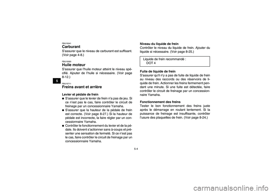 YAMAHA YFM350R 2011  Notices Demploi (in French) 5-4
5
FBU19541Carburant S’assurer que le niveau de carburant est suffisant.
(Voir page 4-8.)FBU19560Huile moteur S’assurer que l’huile moteur atteint le niveau spé-
cifié. Ajouter de l’huile