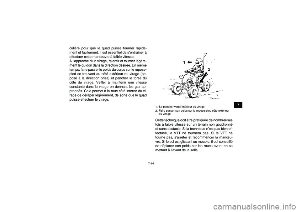 YAMAHA YFM350R 2011  Notices Demploi (in French) 7-14
7 culière pour que le quad puisse tourner rapide-
ment et facilement. Il est essentiel de s’entraîner à
effectuer cette manœuvre à faible vitesse.
À l’approche d’un virage, ralentir e
