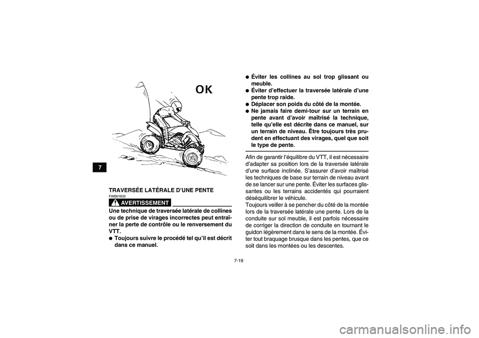 YAMAHA YFM350R 2011  Notices Demploi (in French) 7-19
7
TRAVERSÉE LATÉRALE D’UNE PENTE
AVERTISSEMENT
FWB01632Une technique de traversée latérale de collines
ou de prise de virages incorrectes peut entraî-
ner la perte de contrôle ou le renve