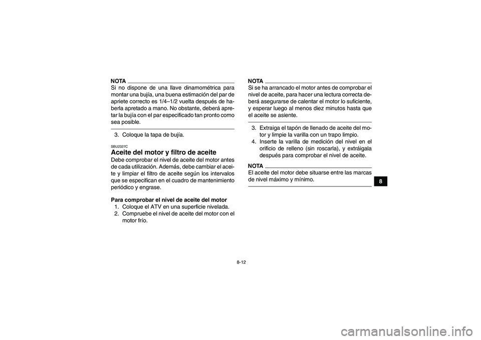 YAMAHA YFM350R 2010 Manuale de Empleo (in Spanish) 8-12
8
NOTASi no dispone de una llave dinamométrica para
montar una bujía, una buena estimación del par de
apriete correcto es 1/4–1/2 vuelta después de ha-
berla apretado a mano. No obstante, d YAMAHA YFM350R 2010 Manuale de Empleo (in Spanish) 8-12
8
NOTASi no dispone de una llave dinamométrica para
montar una bujía, una buena estimación del par de
apriete correcto es 1/4–1/2 vuelta después de ha-
berla apretado a mano. No obstante, d