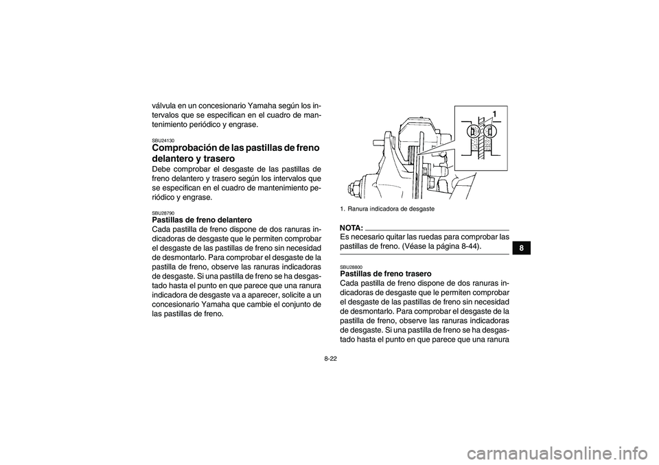 YAMAHA YFM350R 2008  Manuale de Empleo (in Spanish) 8-22
8 válvula en un concesionario Yamaha según los in-
tervalos que se especifican en el cuadro de man-
tenimiento periódico y engrase.
SBU24130Comprobación de las pastillas de freno 
delantero y