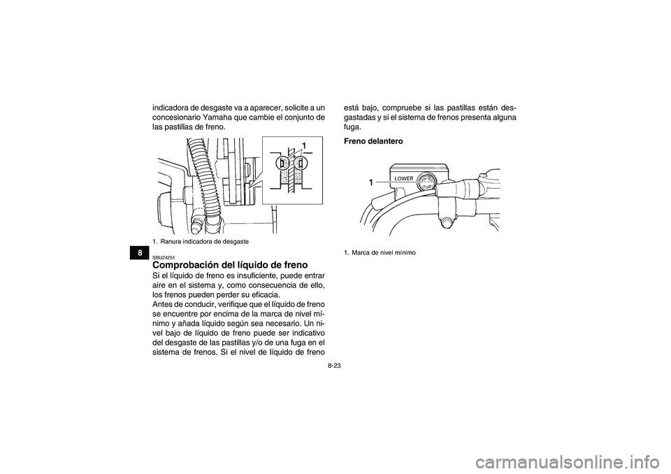 YAMAHA YFM350R 2008  Manuale de Empleo (in Spanish) 8-23
8indicadora de desgaste va a aparecer, solicite a un
concesionario Yamaha que cambie el conjunto de
las pastillas de freno.
SBU24251Comprobación del líquido de freno Si el líquido de freno es 