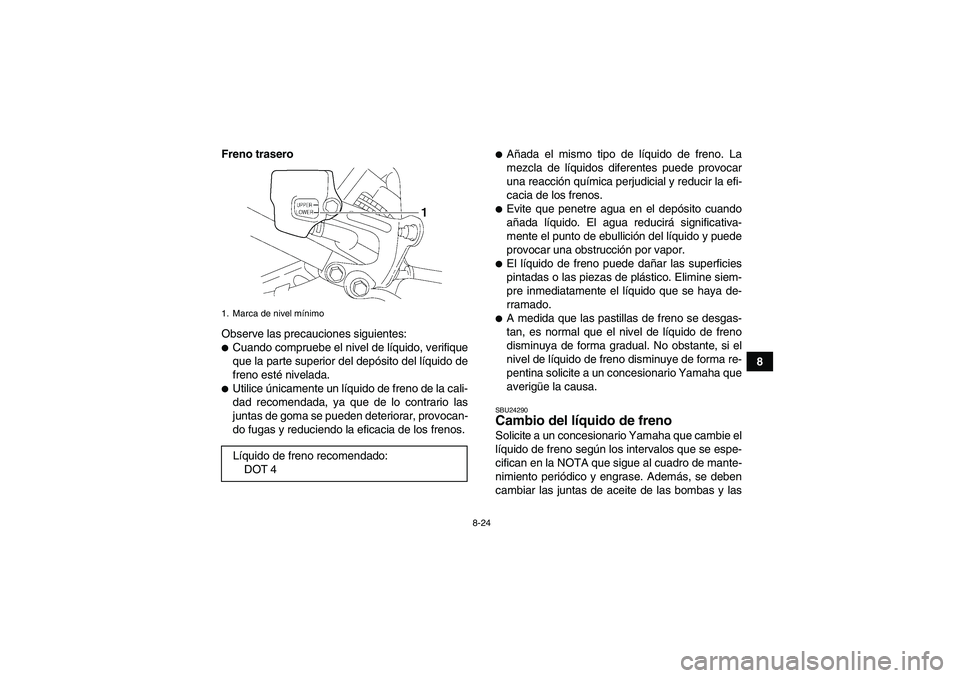 YAMAHA YFM350R 2008  Manuale de Empleo (in Spanish) 8-24
8 Freno trasero
Observe las precauciones siguientes:
Cuando compruebe el nivel de líquido, verifique
que la parte superior del depósito del líquido de
freno esté nivelada.Utilice únicament