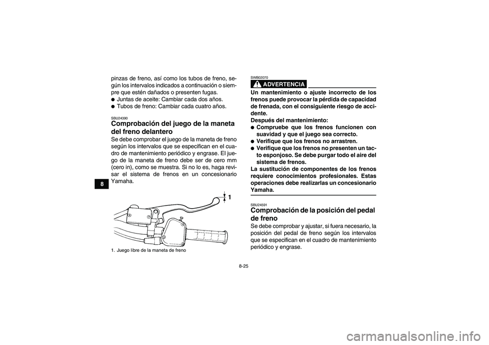 YAMAHA YFM350R 2008  Manuale de Empleo (in Spanish) 8-25
8pinzas de freno, así como los tubos de freno, se-
gún los intervalos indicados a continuación o siem-
pre que estén dañados o presenten fugas.
Juntas de aceite: Cambiar cada dos años.Tub