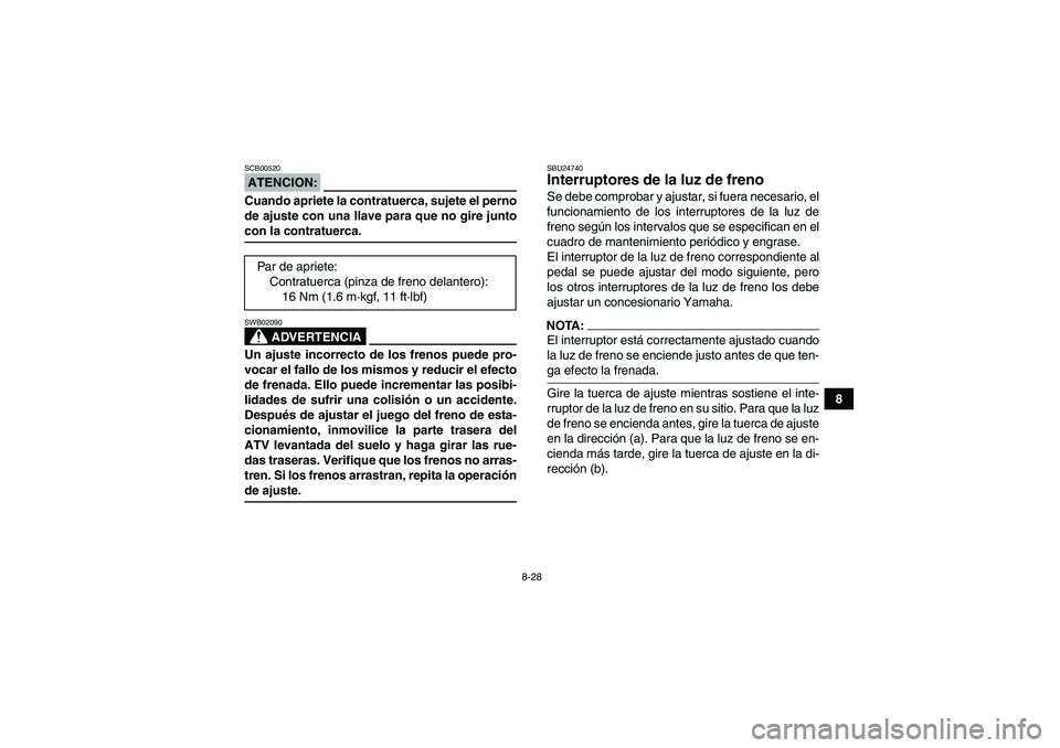 YAMAHA YFM350R 2008  Manuale de Empleo (in Spanish) 8-28
8
ATENCION:SCB00520Cuando apriete la contratuerca, sujete el perno
de ajuste con una llave para que no gire juntocon la contratuerca.
ADVERTENCIA
SWB02090Un ajuste incorrecto de los frenos puede 