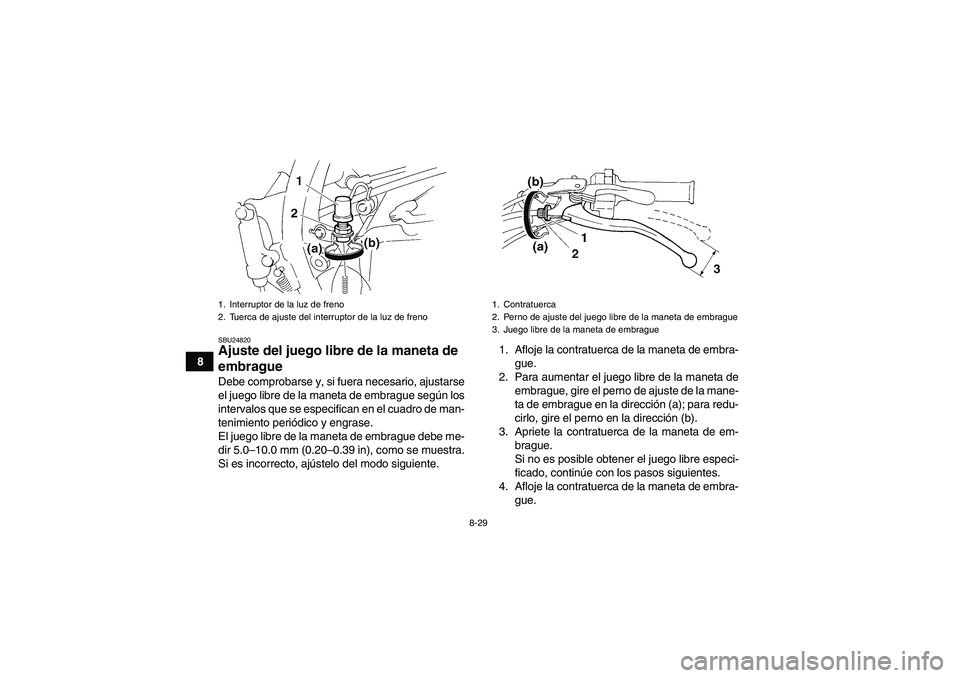 YAMAHA YFM350R 2008  Manuale de Empleo (in Spanish) 8-29
8
SBU24820Ajuste del juego libre de la maneta de 
embrague Debe comprobarse y, si fuera necesario, ajustarse
el juego libre de la maneta de embrague según los
intervalos que se especifican en el