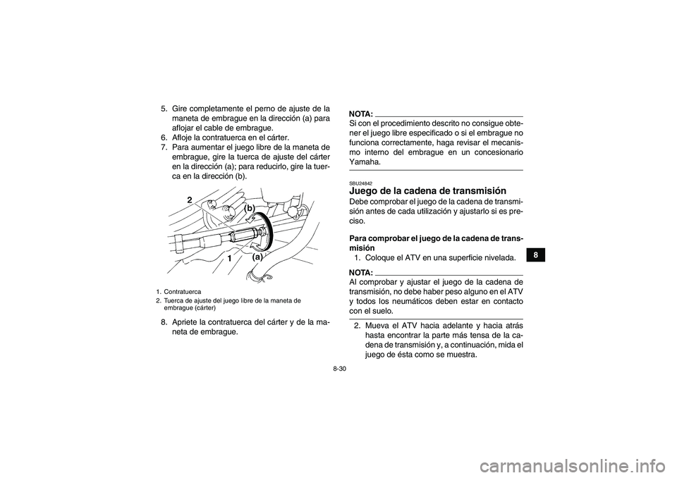 YAMAHA YFM350R 2008  Manuale de Empleo (in Spanish) 8-30
8 5. Gire completamente el perno de ajuste de la
maneta de embrague en la dirección (a) para
aflojar el cable de embrague.
6. Afloje la contratuerca en el cárter.
7. Para aumentar el juego libr