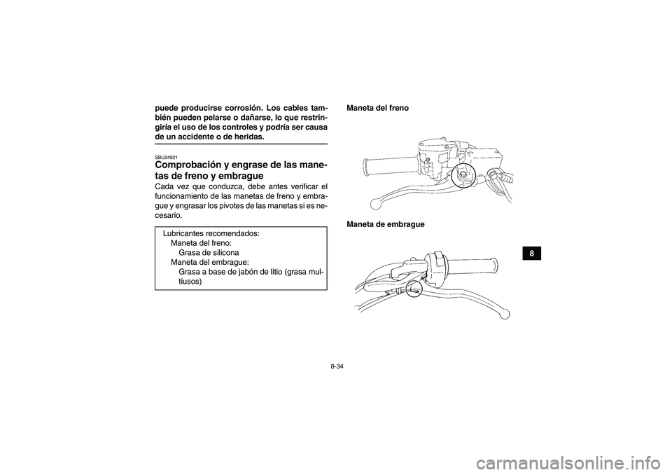 YAMAHA YFM350R 2008  Manuale de Empleo (in Spanish) 8-34
8 puede producirse corrosión. Los cables tam-
bién pueden pelarse o dañarse, lo que restrin-
giría el uso de los controles y podría ser causa
de un accidente o de heridas.SBU24921Comprobaci