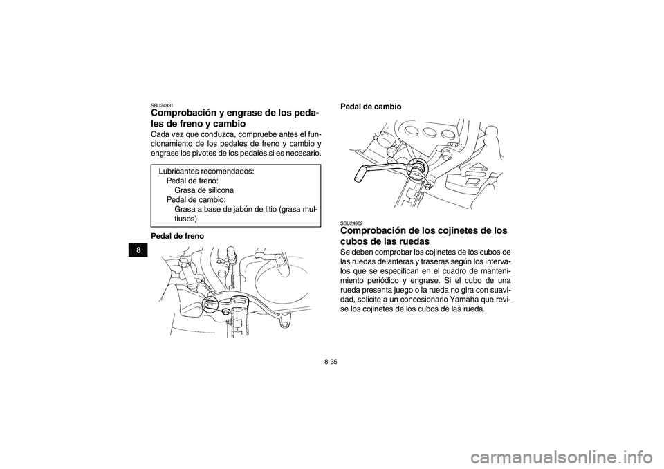 YAMAHA YFM350R 2008  Manuale de Empleo (in Spanish) 8-35
8
SBU24931Comprobación y engrase de los peda-
les de freno y cambio Cada vez que conduzca, compruebe antes el fun-
cionamiento de los pedales de freno y cambio y
engrase los pivotes de los pedal