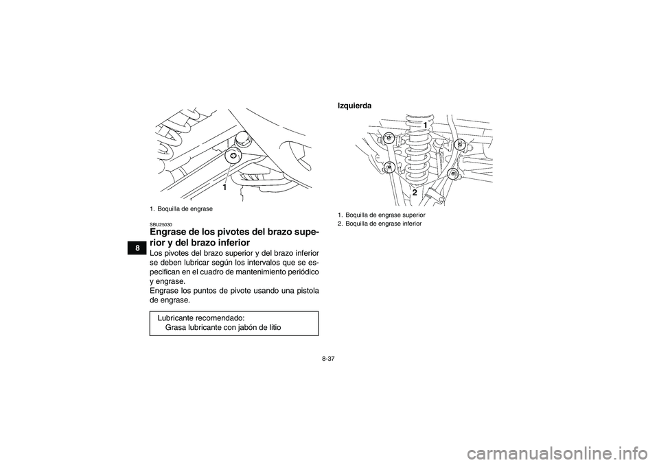 YAMAHA YFM350R 2008  Manuale de Empleo (in Spanish) 8-37
8
SBU25030Engrase de los pivotes del brazo supe-
rior y del brazo inferior Los pivotes del brazo superior y del brazo inferior
se deben lubricar según los intervalos que se es-
pecifican en el c