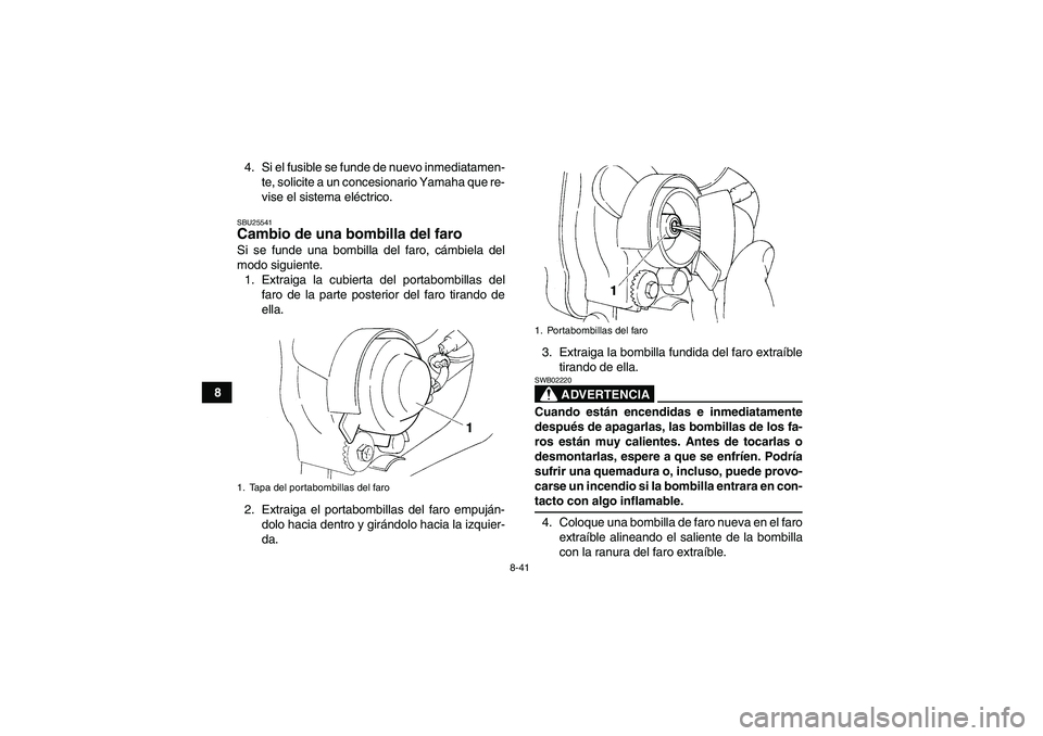 YAMAHA YFM350R 2008  Manuale de Empleo (in Spanish) 8-41
84. Si el fusible se funde de nuevo inmediatamen-
te, solicite a un concesionario Yamaha que re-
vise el sistema eléctrico.
SBU25541Cambio de una bombilla del faro Si se funde una bombilla del f