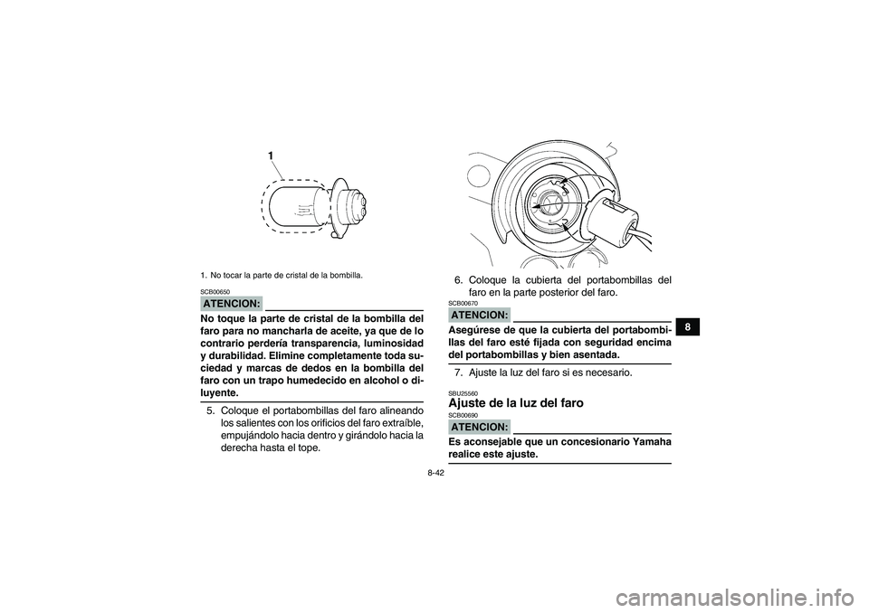 YAMAHA YFM350R 2008  Manuale de Empleo (in Spanish) 8-42
8
ATENCION:SCB00650No toque la parte de cristal de la bombilla del
faro para no mancharla de aceite, ya que de lo
contrario perdería transparencia, luminosidad
y durabilidad. Elimine completamen