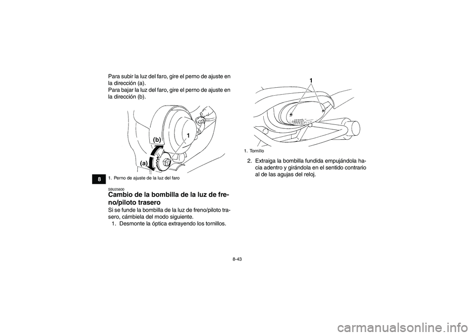 YAMAHA YFM350R 2008  Manuale de Empleo (in Spanish) 8-43
8Para subir la luz del faro, gire el perno de ajuste en
la dirección (a).
Para bajar la luz del faro, gire el perno de ajuste en
la dirección (b).
SBU25600Cambio de la bombilla de la luz de fre