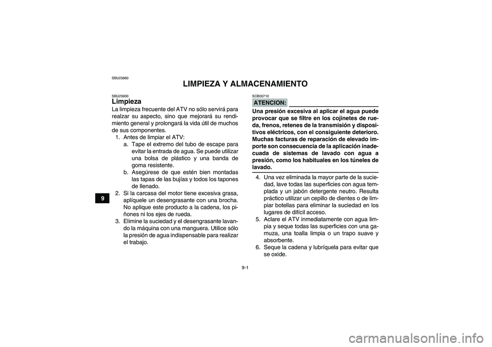 YAMAHA YFM350R 2008  Manuale de Empleo (in Spanish) 9-1
9
SBU25860
LIMPIEZA Y ALMACENAMIENTO
SBU25900Limpieza La limpieza frecuente del ATV no sólo servirá para
realzar su aspecto, sino que mejorará su rendi-
miento general y prolongará la vida út