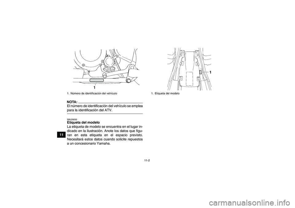 YAMAHA YFM350R 2008  Manuale de Empleo (in Spanish) 11-2
11
NOTA:El número de identificación del vehículo se empleapara la identificación del ATV.SBU26050Etiqueta del modelo 
La etiqueta de modelo se encuentra en el lugar in-
dicado en la ilustraci